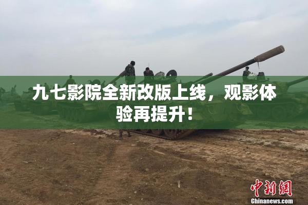 九七影院全新改版上线，观影体验再提升！