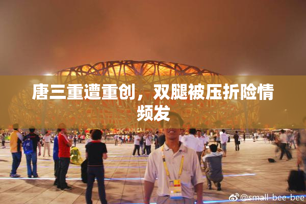唐三重遭重创，双腿被压折险情频发