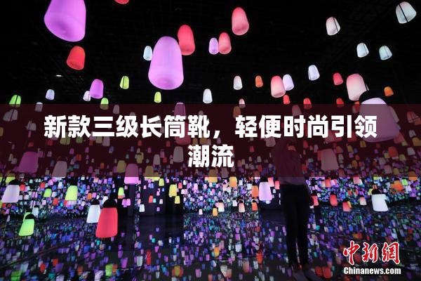 新款三级长筒靴，轻便时尚引领潮流