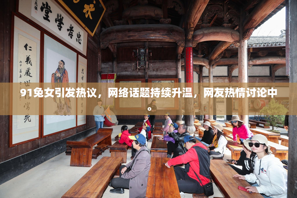 91兔女引发热议，网络话题持续升温，网友热情讨论中。