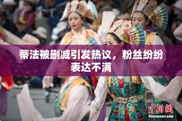蒂法被删减引发热议，粉丝纷纷表达不满