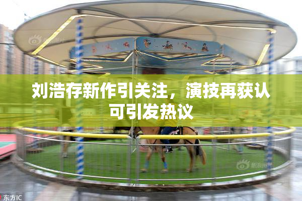 刘浩存新作引关注，演技再获认可引发热议
