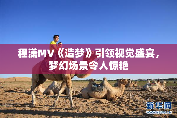 程潇MV《造梦》引领视觉盛宴，梦幻场景令人惊艳