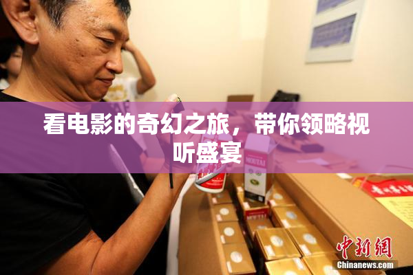 看电影的奇幻之旅，带你领略视听盛宴
