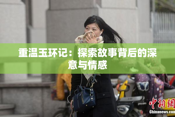 重温玉环记：探索故事背后的深意与情感