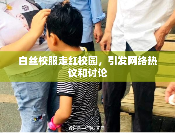 白丝校服走红校园，引发网络热议和讨论