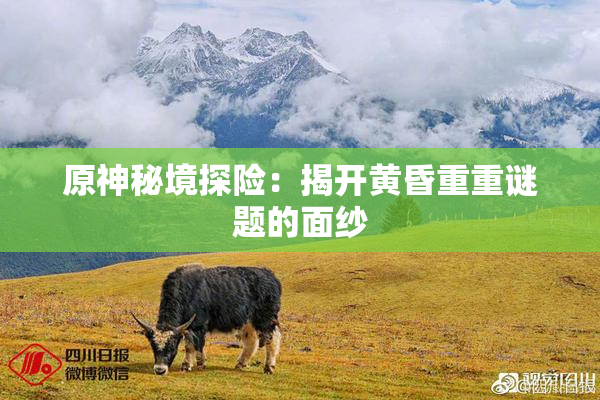 原神秘境探险：揭开黄昏重重谜题的面纱