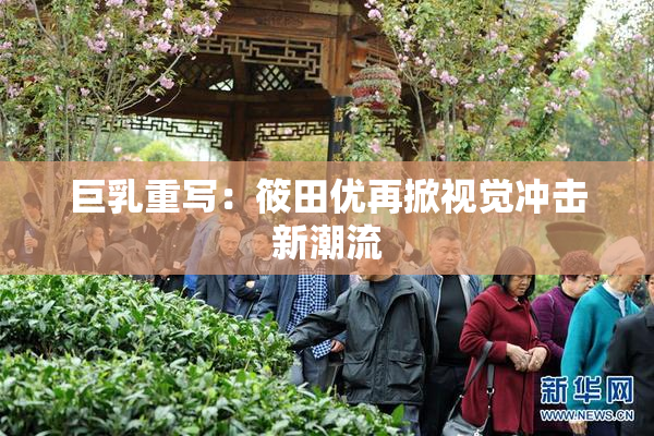 巨乳重写：筱田优再掀视觉冲击新潮流