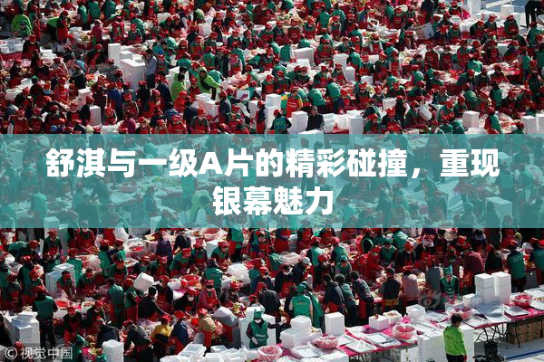 舒淇与一级A片的精彩碰撞，重现银幕魅力