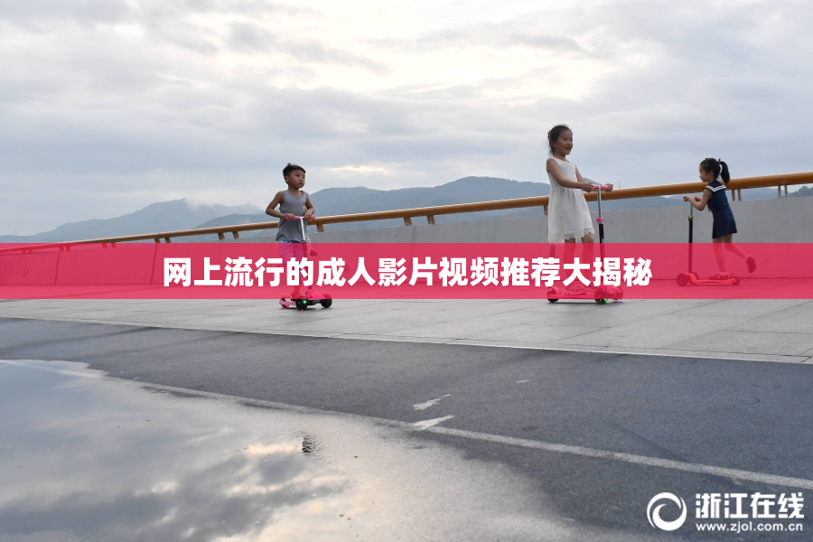 网上流行的成人影片视频推荐大揭秘