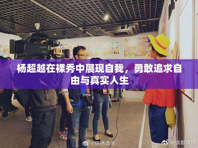 杨超越在裸秀中展现自我，勇敢追求自由与真实人生