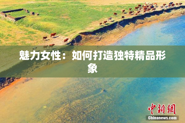 魅力女性：如何打造独特精品形象