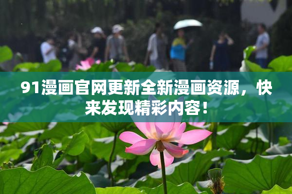 91漫画官网更新全新漫画资源，快来发现精彩内容！