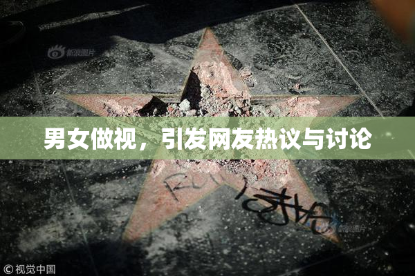 男女做视，引发网友热议与讨论