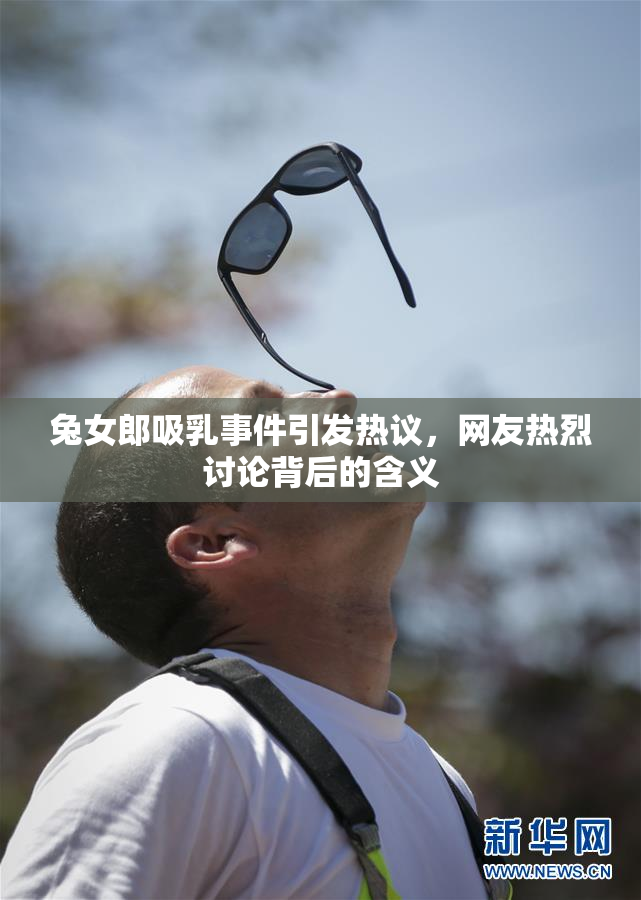 兔女郎吸乳事件引发热议，网友热烈讨论背后的含义