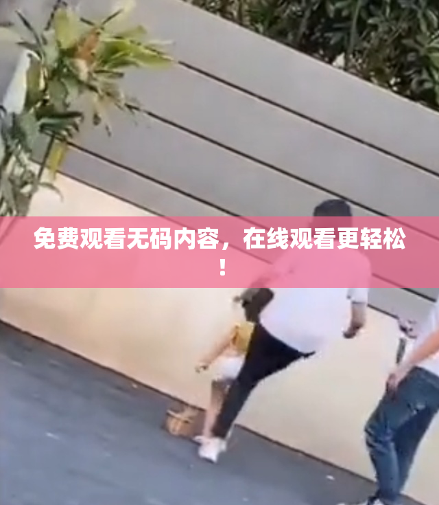 免费观看无码内容，在线观看更轻松！