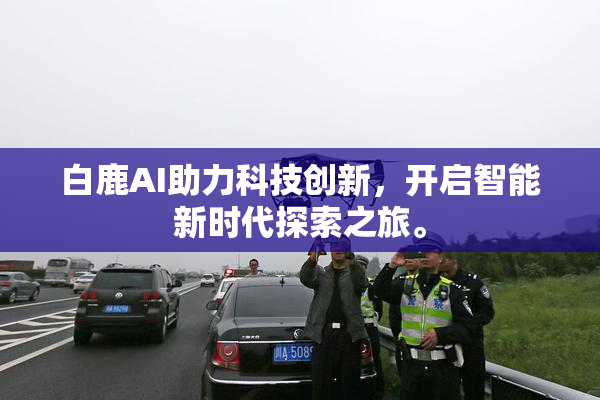 白鹿AI助力科技创新，开启智能新时代探索之旅。