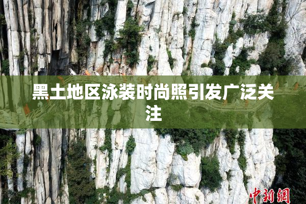 黑土地区泳装时尚照引发广泛关注