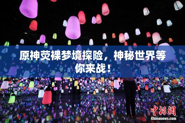 原神荧裸梦境探险，神秘世界等你来战！