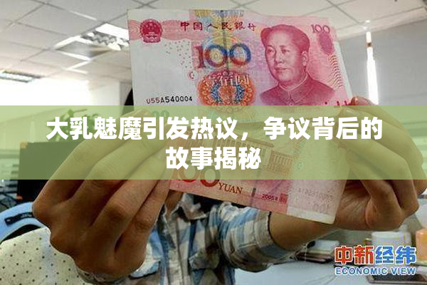 大乳魅魔引发热议，争议背后的故事揭秘
