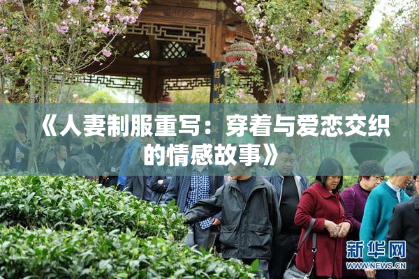 《人妻制服重写：穿着与爱恋交织的情感故事》