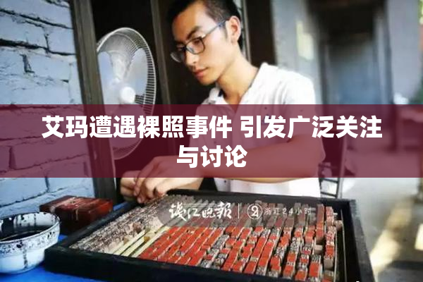 艾玛遭遇裸照事件 引发广泛关注与讨论