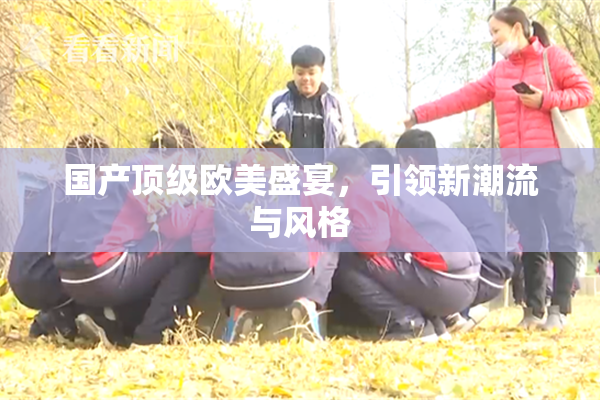 国产顶级欧美盛宴，引领新潮流与风格