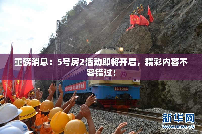 重磅消息：5号房2活动即将开启，精彩内容不容错过！