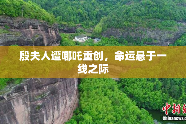 殷夫人遭哪吒重创，命运悬于一线之际