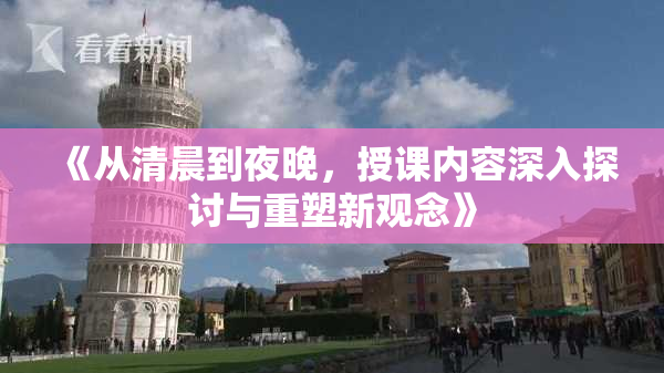 《从清晨到夜晚，授课内容深入探讨与重塑新观念》