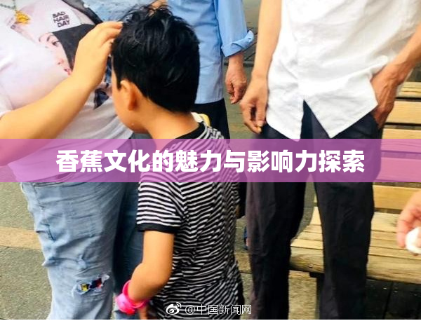 香蕉文化的魅力与影响力探索
