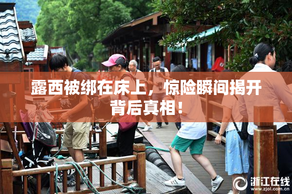 露西被绑在床上，惊险瞬间揭开背后真相！