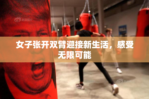 女子张开双臂迎接新生活，感受无限可能