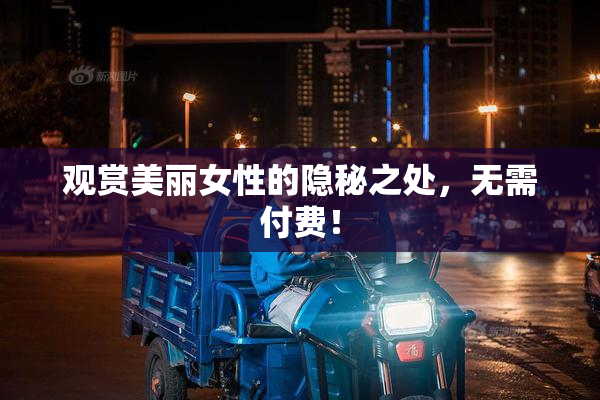 观赏美丽女性的隐秘之处，无需付费！