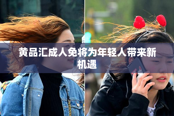 黄品汇成人免将为年轻人带来新机遇