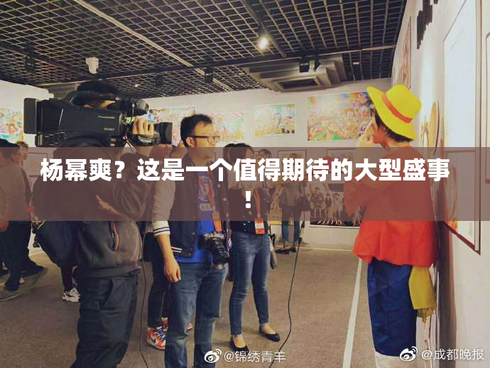 杨幂爽？这是一个值得期待的大型盛事！