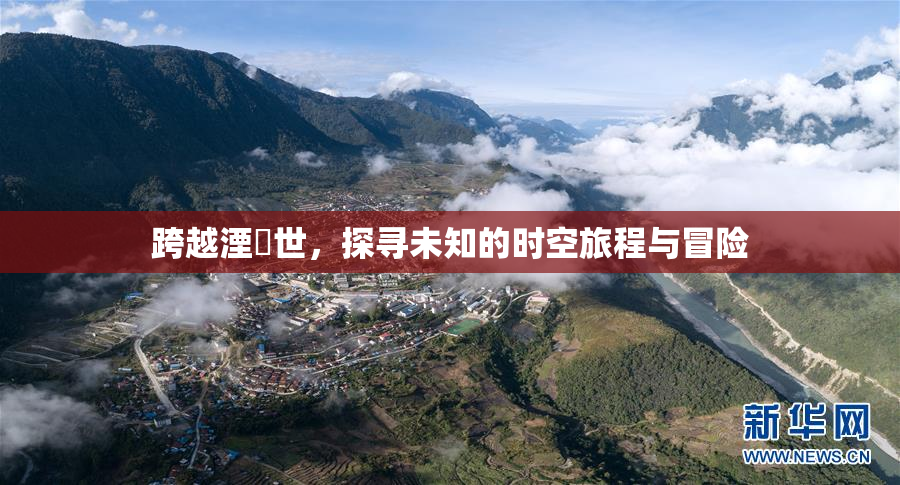 跨越湮婸世，探寻未知的时空旅程与冒险