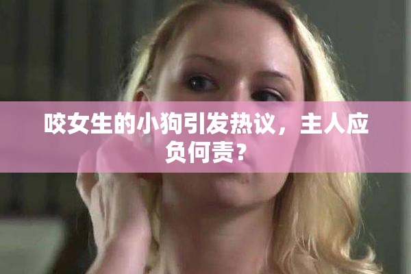 咬女生的小狗引发热议，主人应负何责？