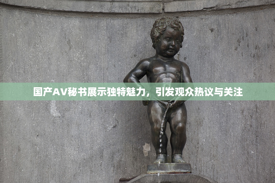 国产AV秘书展示独特魅力，引发观众热议与关注