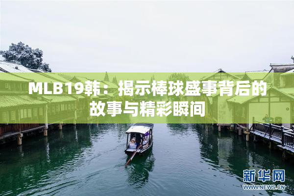 MLB19韩：揭示棒球盛事背后的故事与精彩瞬间