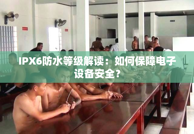 IPX6防水等级解读：如何保障电子设备安全？