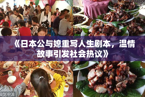 《日本公与媳重写人生剧本，温情故事引发社会热议》