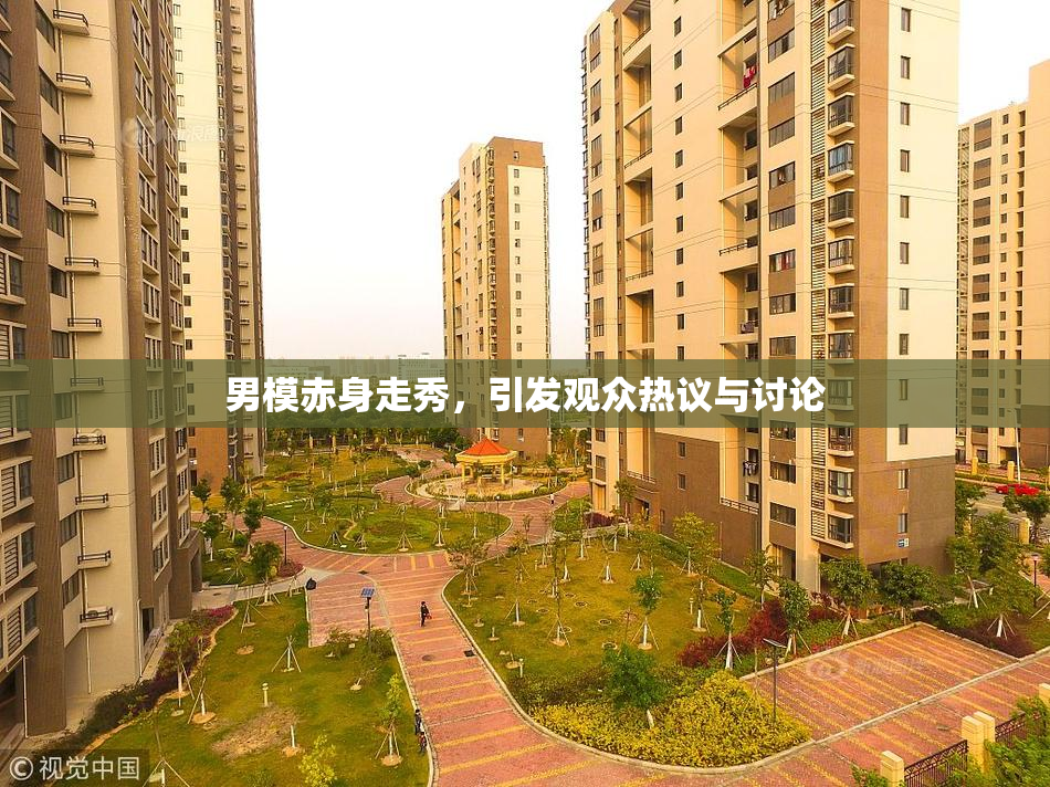男模赤身走秀，引发观众热议与讨论