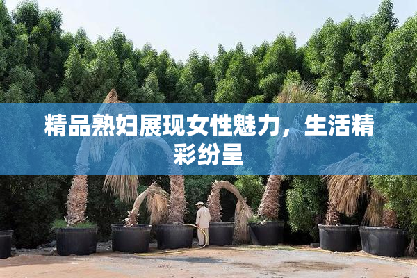 精品熟妇展现女性魅力，生活精彩纷呈