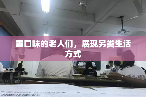 重口味的老人们，展现另类生活方式