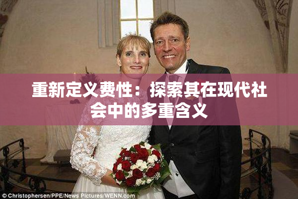 重新定义费性：探索其在现代社会中的多重含义