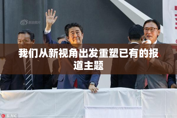 我们从新视角出发重塑已有的报道主题