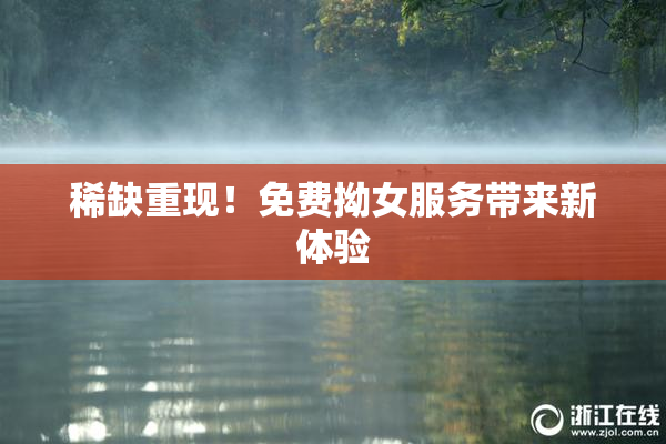 稀缺重现！免费拗女服务带来新体验
