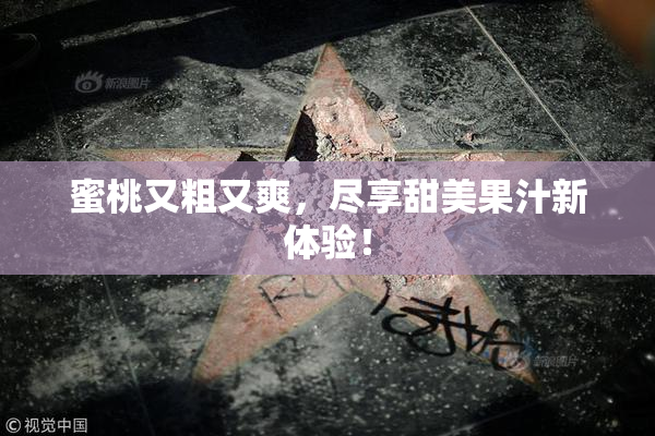 蜜桃又粗又爽，尽享甜美果汁新体验！