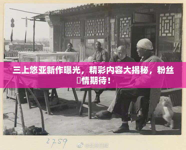三上悠亚新作曝光，精彩内容大揭秘，粉丝盡情期待！